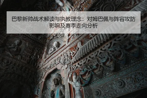 巴黎新帅战术解读与执教理念：对姆巴佩与阵容攻防影响及赛季走向分析