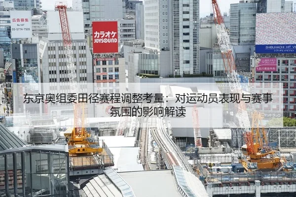 东京奥组委田径赛程调整考量：对运动员表现与赛事氛围的影响解读